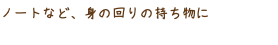 ノートなど、身の回りの持ち物に